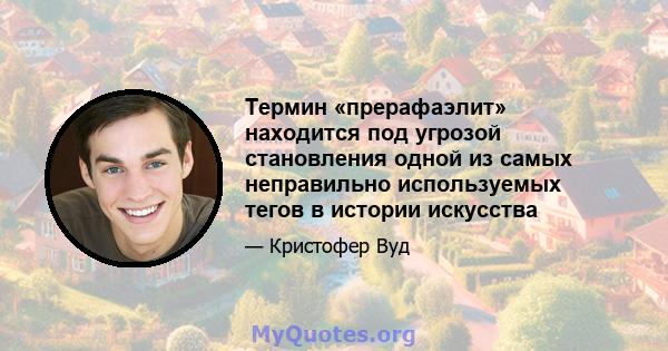 Термин «прерафаэлит» находится под угрозой становления одной из самых неправильно используемых тегов в истории искусства