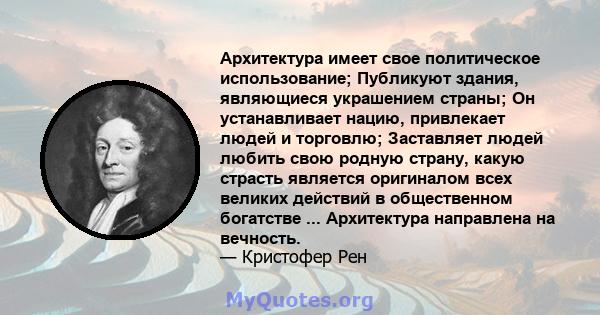 Архитектура имеет свое политическое использование; Публикуют здания, являющиеся украшением страны; Он устанавливает нацию, привлекает людей и торговлю; Заставляет людей любить свою родную страну, какую страсть является