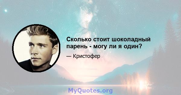 Сколько стоит шоколадный парень - могу ли я один?