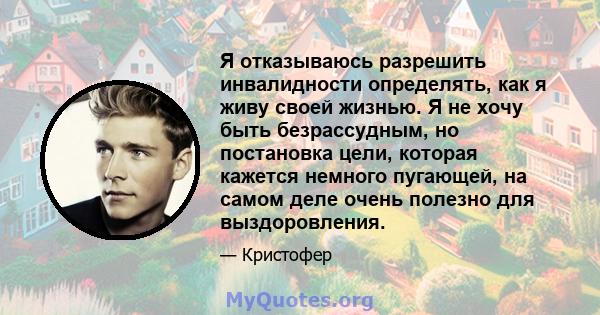 Я отказываюсь разрешить инвалидности определять, как я живу своей жизнью. Я не хочу быть безрассудным, но постановка цели, которая кажется немного пугающей, на самом деле очень полезно для выздоровления.