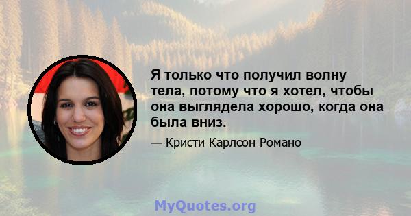 Я только что получил волну тела, потому что я хотел, чтобы она выглядела хорошо, когда она была вниз.