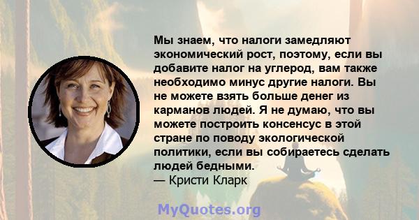 Мы знаем, что налоги замедляют экономический рост, поэтому, если вы добавите налог на углерод, вам также необходимо минус другие налоги. Вы не можете взять больше денег из карманов людей. Я не думаю, что вы можете