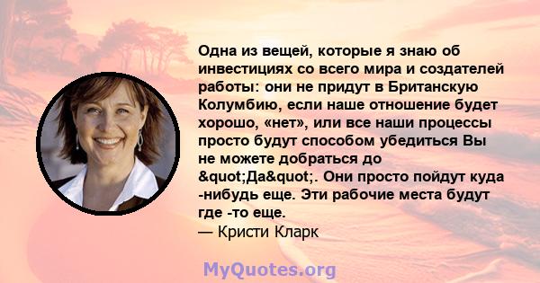 Одна из вещей, которые я знаю об инвестициях со всего мира и создателей работы: они не придут в Британскую Колумбию, если наше отношение будет хорошо, «нет», или все наши процессы просто будут способом убедиться Вы не