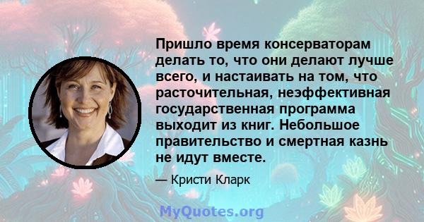 Пришло время консерваторам делать то, что они делают лучше всего, и настаивать на том, что расточительная, неэффективная государственная программа выходит из книг. Небольшое правительство и смертная казнь не идут вместе.