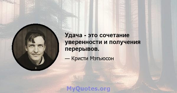 Удача - это сочетание уверенности и получения перерывов.