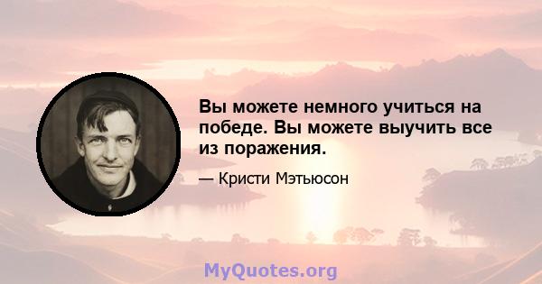 Вы можете немного учиться на победе. Вы можете выучить все из поражения.