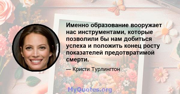 Именно образование вооружает нас инструментами, которые позволили бы нам добиться успеха и положить конец росту показателей предотвратимой смерти.