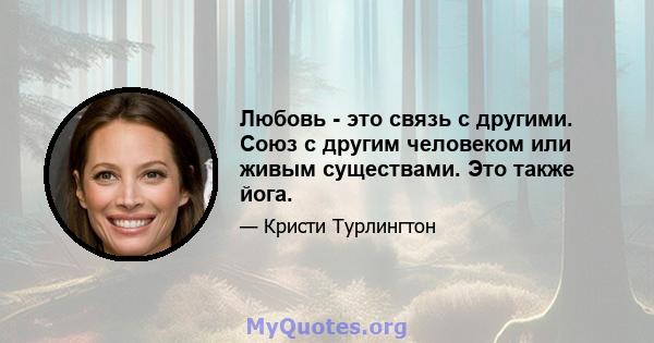 Любовь - это связь с другими. Союз с другим человеком или живым существами. Это также йога.