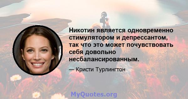 Никотин является одновременно стимулятором и депрессантом, так что это может почувствовать себя довольно несбалансированным.