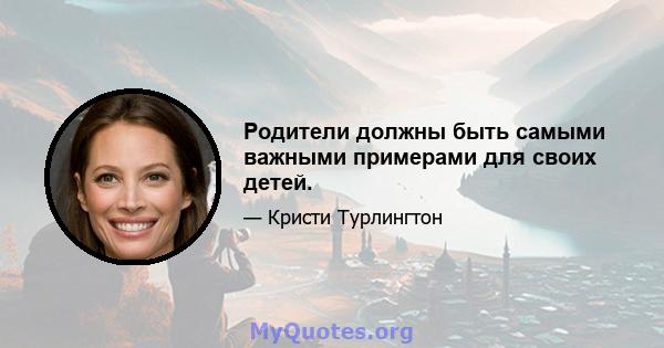 Родители должны быть самыми важными примерами для своих детей.