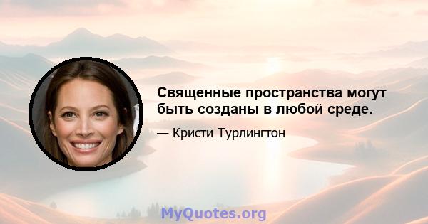 Священные пространства могут быть созданы в любой среде.