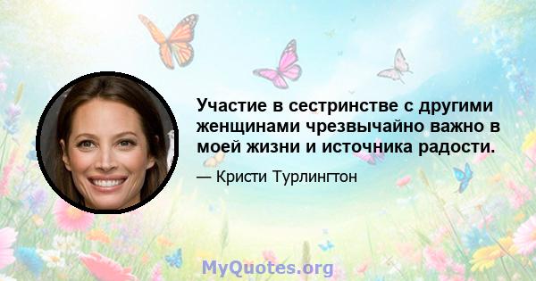 Участие в сестринстве с другими женщинами чрезвычайно важно в моей жизни и источника радости.