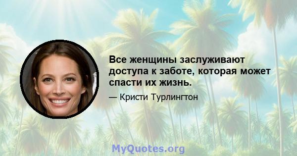 Все женщины заслуживают доступа к заботе, которая может спасти их жизнь.