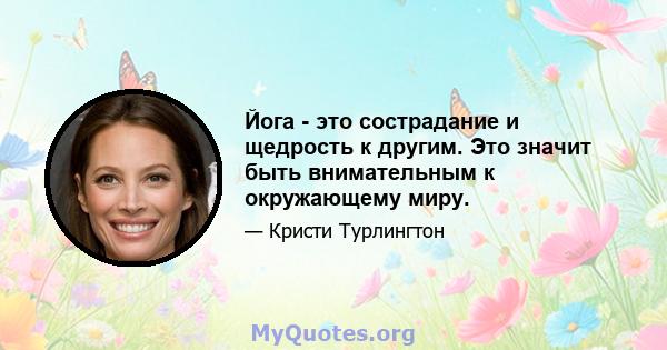 Йога - это сострадание и щедрость к другим. Это значит быть внимательным к окружающему миру.