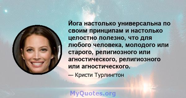 Йога настолько универсальна по своим принципам и настолько целостно полезно, что для любого человека, молодого или старого, религиозного или агностического, религиозного или агностического.