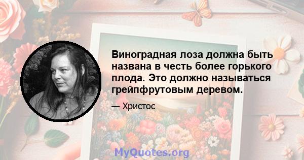 Виноградная лоза должна быть названа в честь более горького плода. Это должно называться грейпфрутовым деревом.