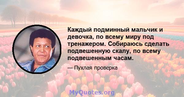 Каждый подминный мальчик и девочка, по всему миру под тренажером. Собираюсь сделать подвешенную скалу, по всему подвешенным часам.