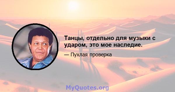 Танцы, отдельно для музыки с ударом, это мое наследие.