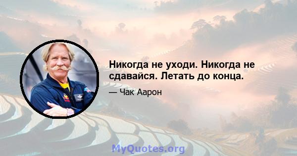 Никогда не уходи. Никогда не сдавайся. Летать до конца.