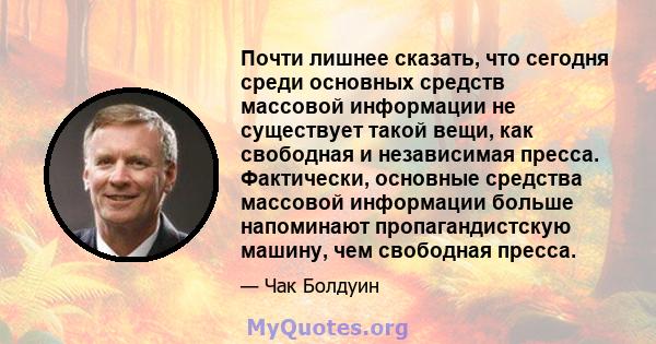 Почти лишнее сказать, что сегодня среди основных средств массовой информации не существует такой вещи, как свободная и независимая пресса. Фактически, основные средства массовой информации больше напоминают