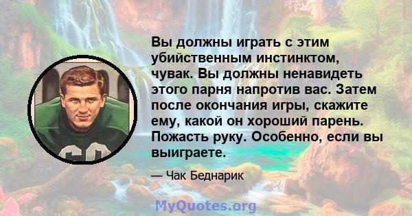 Вы должны играть с этим убийственным инстинктом, чувак. Вы должны ненавидеть этого парня напротив вас. Затем после окончания игры, скажите ему, какой он хороший парень. Пожасть руку. Особенно, если вы выиграете.