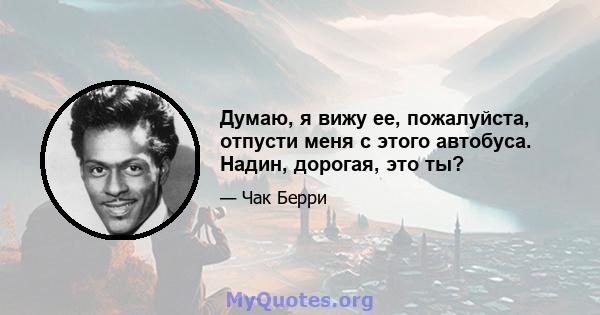 Думаю, я вижу ее, пожалуйста, отпусти меня с этого автобуса. Надин, дорогая, это ты?