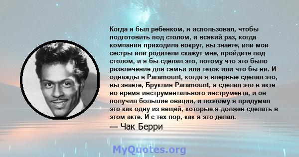 Когда я был ребенком, я использовал, чтобы подготовить под столом, и всякий раз, когда компания приходила вокруг, вы знаете, или мои сестры или родители скажут мне, пройдите под столом, и я бы сделал это, потому что это 