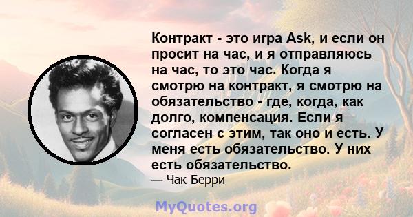 Контракт - это игра Ask, и если он просит на час, и я отправляюсь на час, то это час. Когда я смотрю на контракт, я смотрю на обязательство - где, когда, как долго, компенсация. Если я согласен с этим, так оно и есть. У 