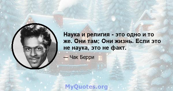 Наука и религия - это одно и то же. Они там; Они жизнь. Если это не наука, это не факт.