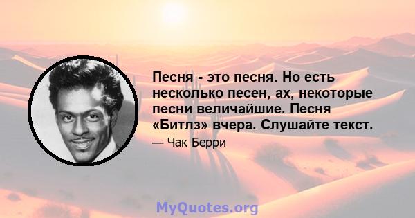 Песня - это песня. Но есть несколько песен, ах, некоторые песни величайшие. Песня «Битлз» вчера. Слушайте текст.