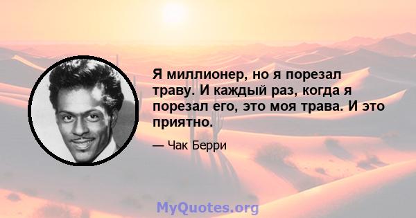 Я миллионер, но я порезал траву. И каждый раз, когда я порезал его, это моя трава. И это приятно.