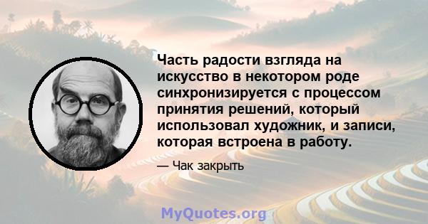 Часть радости взгляда на искусство в некотором роде синхронизируется с процессом принятия решений, который использовал художник, и записи, которая встроена в работу.