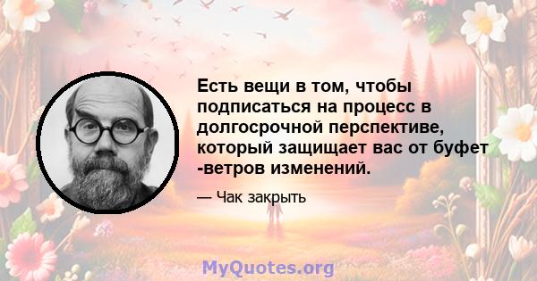 Есть вещи в том, чтобы подписаться на процесс в долгосрочной перспективе, который защищает вас от буфет -ветров изменений.