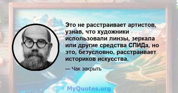 Это не расстраивает артистов, узнав, что художники использовали линзы, зеркала или другие средства СПИДа, но это, безусловно, расстраивает историков искусства.