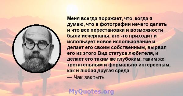 Меня всегда поражает, что, когда я думаю, что в фотографии нечего делать и что все перестановки и возможности были исчерпаны, кто -то приходит и использует новое использование и делает его своим собственным, вырвал его