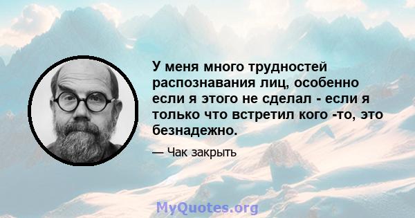 У меня много трудностей распознавания лиц, особенно если я этого не сделал - если я только что встретил кого -то, это безнадежно.