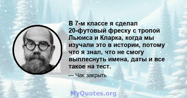 В 7-м классе я сделал 20-футовый фреску с тропой Льюиса и Кларка, когда мы изучали это в истории, потому что я знал, что не смогу выплеснуть имена, даты и все такое на тест.