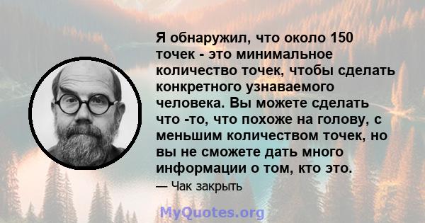 Я обнаружил, что около 150 точек - это минимальное количество точек, чтобы сделать конкретного узнаваемого человека. Вы можете сделать что -то, что похоже на голову, с меньшим количеством точек, но вы не сможете дать