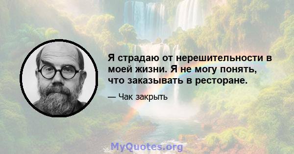 Я страдаю от нерешительности в моей жизни. Я не могу понять, что заказывать в ресторане.