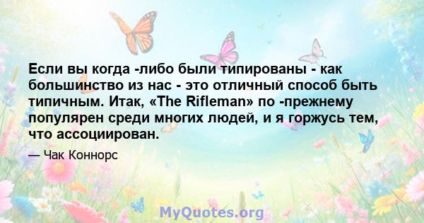 Если вы когда -либо были типированы - как большинство из нас - это отличный способ быть типичным. Итак, «The Rifleman» по -прежнему популярен среди многих людей, и я горжусь тем, что ассоциирован.