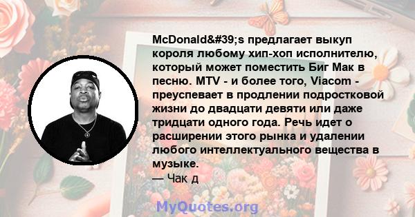 McDonald's предлагает выкуп короля любому хип-хоп исполнителю, который может поместить Биг Мак в песню. MTV - и более того, Viacom - преуспевает в продлении подростковой жизни до двадцати девяти или даже тридцати