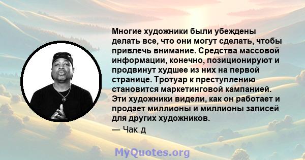 Многие художники были убеждены делать все, что они могут сделать, чтобы привлечь внимание. Средства массовой информации, конечно, позиционируют и продвинут худшее из них на первой странице. Тротуар к преступлению