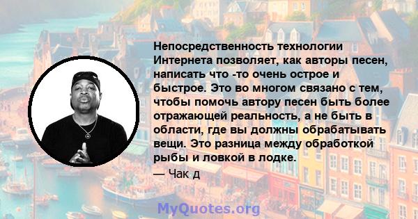 Непосредственность технологии Интернета позволяет, как авторы песен, написать что -то очень острое и быстрое. Это во многом связано с тем, чтобы помочь автору песен быть более отражающей реальность, а не быть в области, 