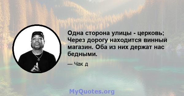 Одна сторона улицы - церковь; Через дорогу находится винный магазин. Оба из них держат нас бедными.