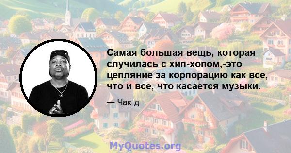 Самая большая вещь, которая случилась с хип-хопом,-это цепляние за корпорацию как все, что и все, что касается музыки.