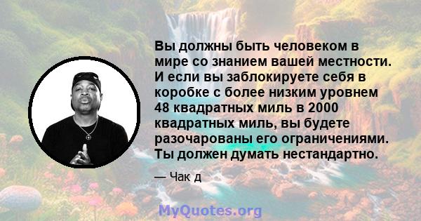 Вы должны быть человеком в мире со знанием вашей местности. И если вы заблокируете себя в коробке с более низким уровнем 48 квадратных миль в 2000 квадратных миль, вы будете разочарованы его ограничениями. Ты должен