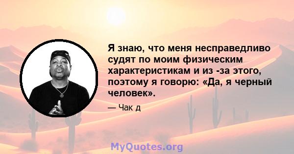 Я знаю, что меня несправедливо судят по моим физическим характеристикам и из -за этого, поэтому я говорю: «Да, я черный человек».