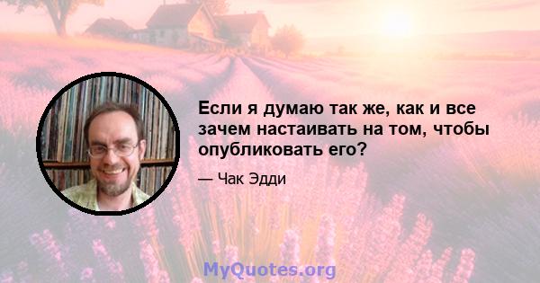 Если я думаю так же, как и все зачем настаивать на том, чтобы опубликовать его?