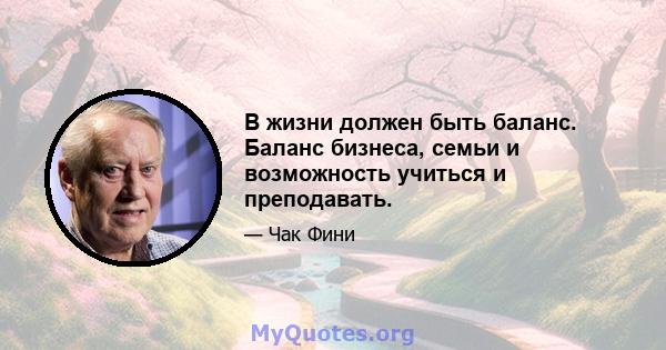 В жизни должен быть баланс. Баланс бизнеса, семьи и возможность учиться и преподавать.