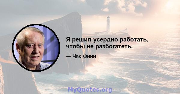 Я решил усердно работать, чтобы не разбогатеть.